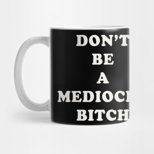 Don't Be A Mediocre Bitch Mug